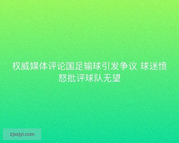 权威媒体评论国足输球引发争议 球迷愤怒批评球队无望