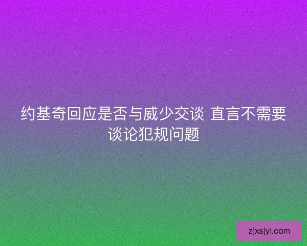 约基奇回应是否与威少交谈 直言不需要谈论犯规问题