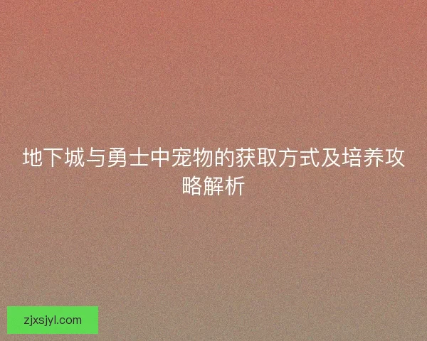 地下城与勇士中宠物的获取方式及培养攻略解析
