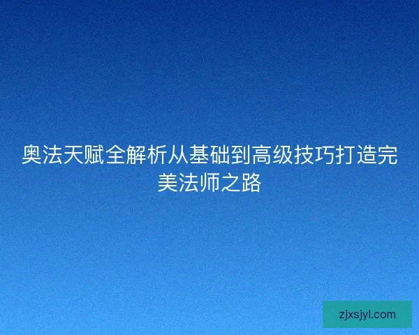 奥法天赋全解析从基础到高级技巧打造完美法师之路