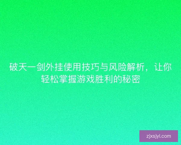 破天一剑外挂使用技巧与风险解析，让你轻松掌握游戏胜利的秘密